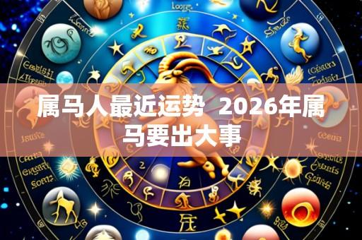 属马人最近运势 2026年属马要出大事