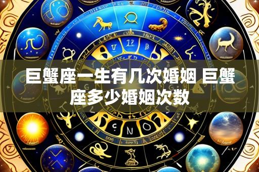 巨蟹座一生有几次婚姻 巨蟹座多少婚姻次数