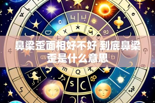 鼻梁歪面相好不好 到底鼻梁歪是什么意思