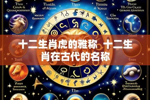 十二生肖虎的雅称 十二生肖在古代的名称