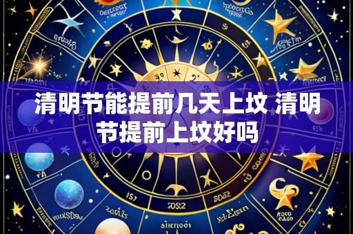 清明节能提前几天上坟 清明节提前上坟好吗