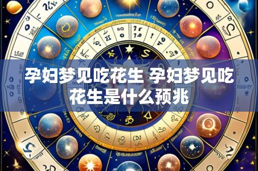 孕妇梦见吃花生 孕妇梦见吃花生是什么预兆