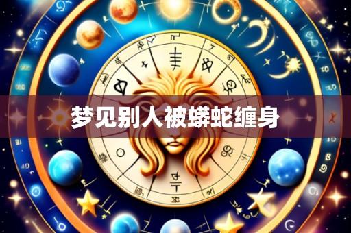 梦见别人被蟒蛇缠身