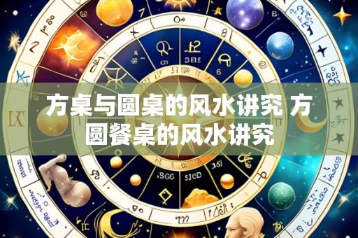 方桌与圆桌的风水讲究 方圆餐桌的风水讲究