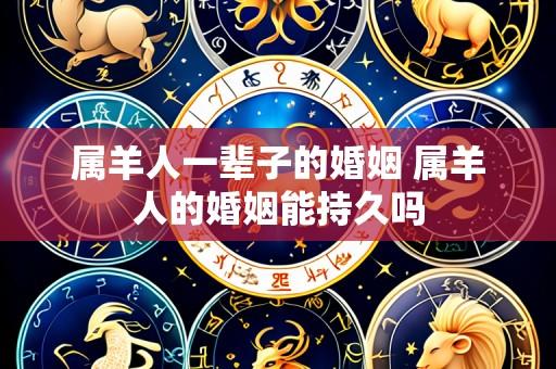 属羊人一辈子的婚姻 属羊人的婚姻能持久吗