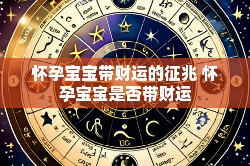 怀孕宝宝带财运的征兆 怀孕宝宝是否带财运