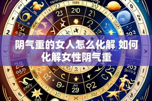 阴气重的女人怎么化解 如何化解女性阴气重