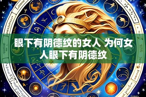 眼下有阴德纹的女人 为何女人眼下有阴德纹