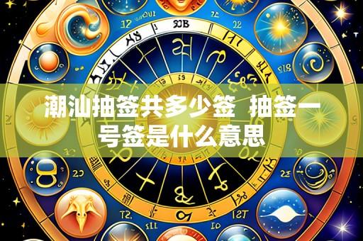 潮汕抽签共多少签 抽签一号签是什么意思