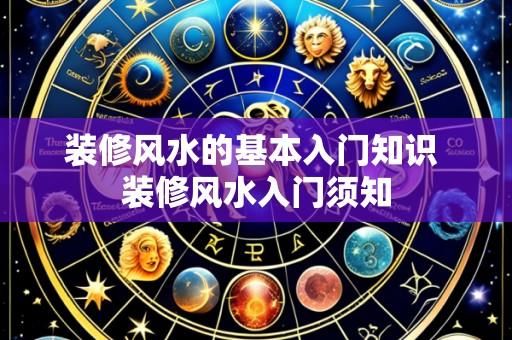 装修风水的基本入门知识 装修风水入门须知