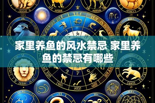 家里养鱼的风水禁忌 家里养鱼的禁忌有哪些