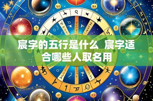 宸字的五行是什么 宸字适合哪些人取名用