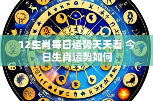 12生肖每日运势天天看 今日生肖运势如何
