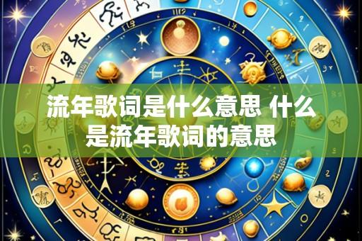 流年歌词是什么意思 什么是流年歌词的意思