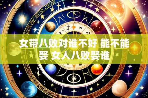 女带八败对谁不好 能不能娶 女人八败娶谁