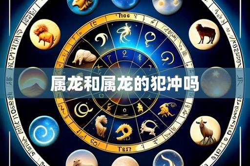 属龙和属龙的犯冲吗
