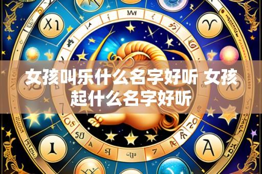 女孩叫乐什么名字好听 女孩起什么名字好听