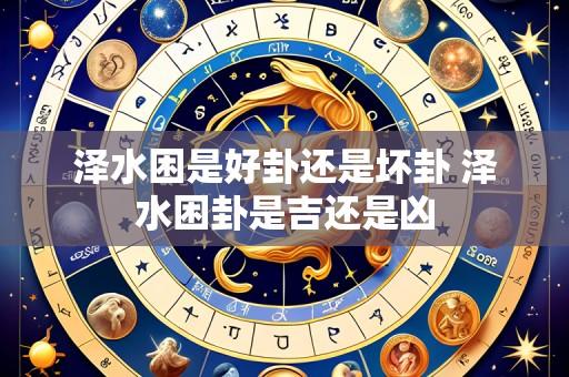 泽水困是好卦还是坏卦 泽水困卦是吉还是凶