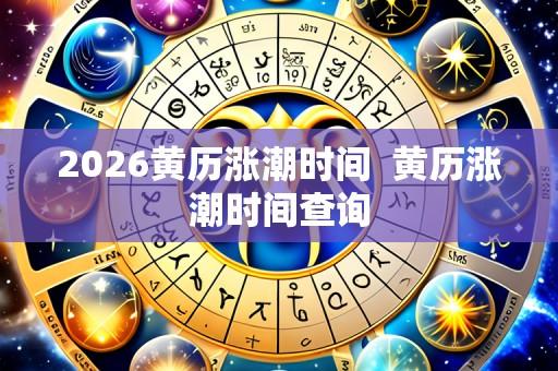 2026黄历涨潮时间 黄历涨潮时间查询