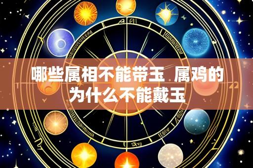 哪些属相不能带玉 属鸡的为什么不能戴玉