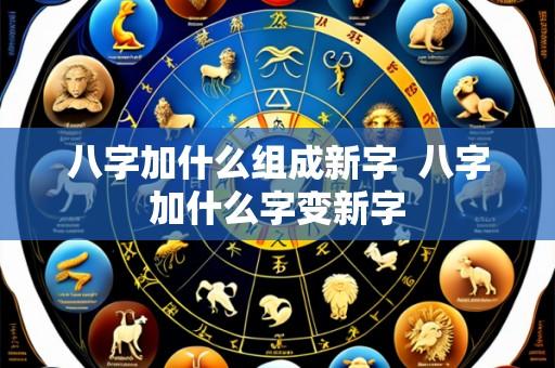 八字加什么组成新字  八字加什么字变新字