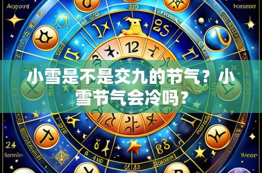 小雪是不是交九的节气？小雪节气会冷吗？