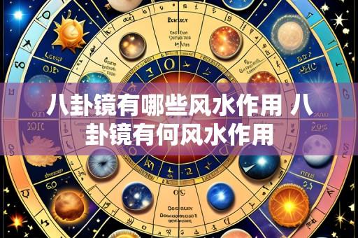 八卦镜有哪些风水作用 八卦镜有何风水作用