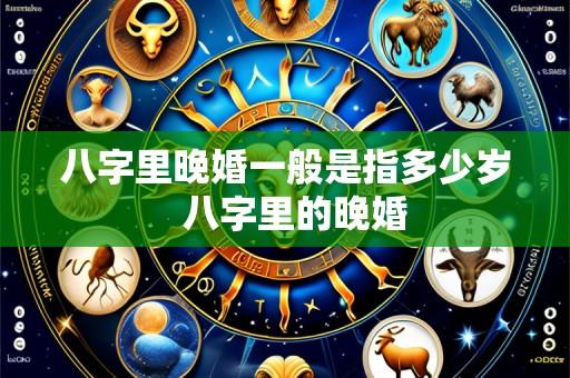 八字里晚婚一般是指多少岁  八字里的晚婚