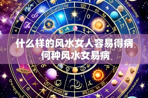 什么样的风水女人容易得病 何种风水女易病