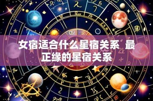 女宿适合什么星宿关系 最正缘的星宿关系