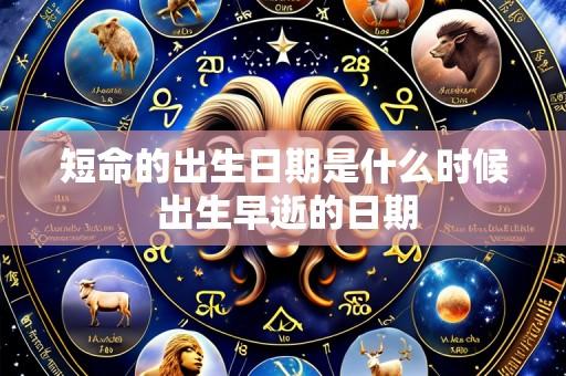短命的出生日期是什么时候 出生早逝的日期