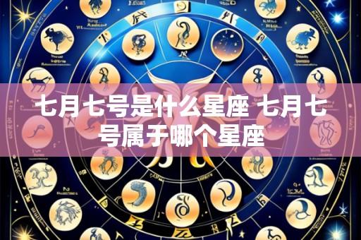 七月七号是什么星座 七月七号属于哪个星座