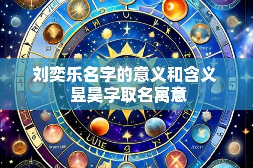 刘奕乐名字的意义和含义  昱昊字取名寓意