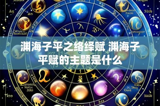 渊海子平之络绎赋 渊海子平赋的主题是什么