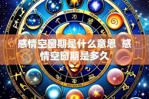感情空窗期是什么意思 感情空窗期是多久