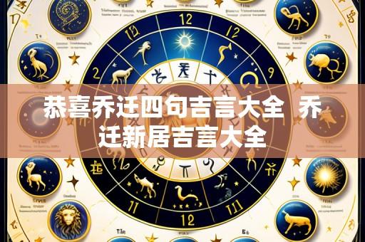 恭喜乔迁四句吉言大全 乔迁新居吉言大全