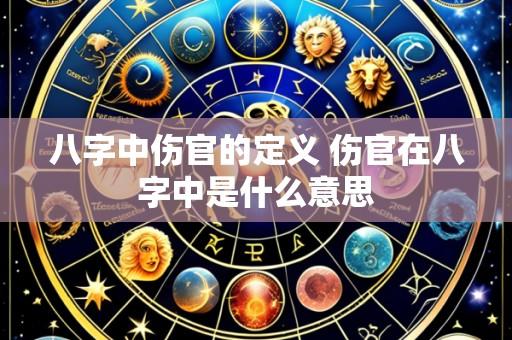八字中伤官的定义 伤官在八字中是什么意思