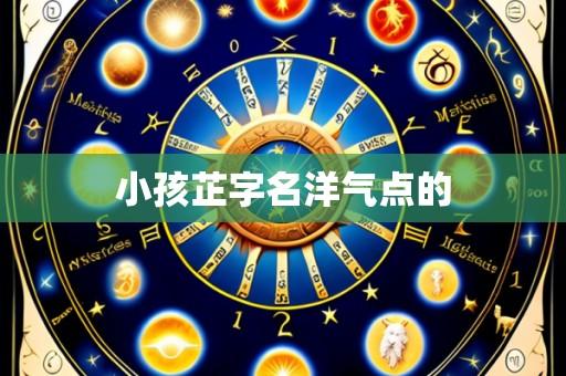 小孩芷字名洋气点的