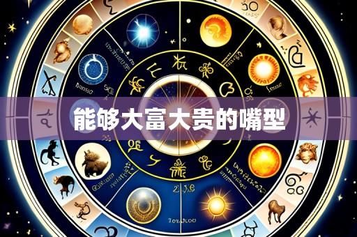 能够大富大贵的嘴型