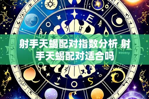 射手天蝎配对指数分析 射手天蝎配对适合吗