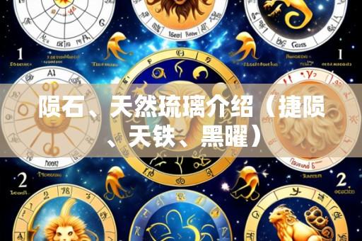 陨石、天然琉璃介绍(捷陨、天铁、黑曜)