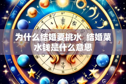 为什么结婚要挑水 结婚菜水钱是什么意思