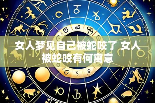女人梦见自己被蛇咬了 女人被蛇咬有何寓意