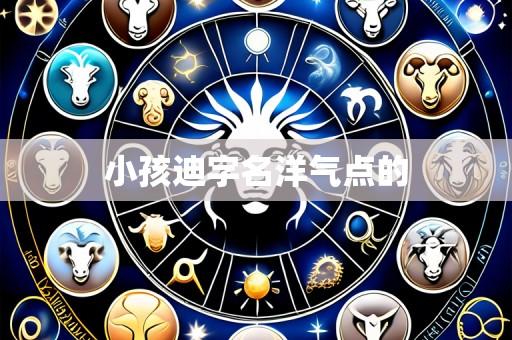 小孩迪字名洋气点的