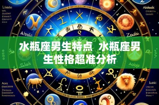 水瓶座男生特点 水瓶座男生性格超准分析