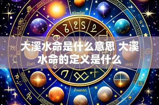 大溪水命是什么意思 大溪水命的定义是什么