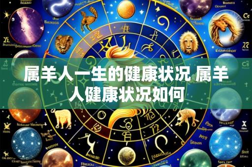 属羊人一生的健康状况 属羊人健康状况如何