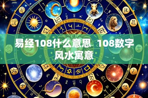 易经108什么意思 108数字风水寓意
