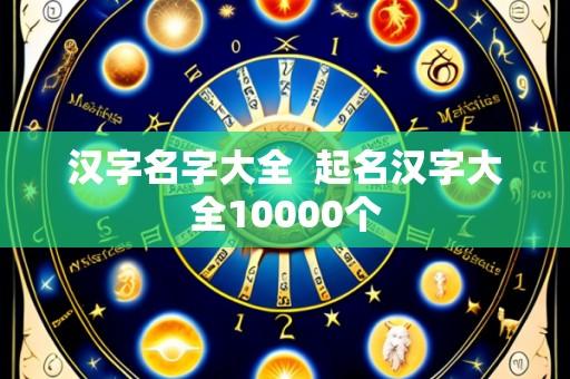 汉字名字大全  起名汉字大全10000个