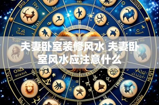 夫妻卧室装修风水 夫妻卧室风水应注意什么